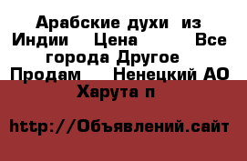 Арабские духи (из Индии) › Цена ­ 250 - Все города Другое » Продам   . Ненецкий АО,Харута п.